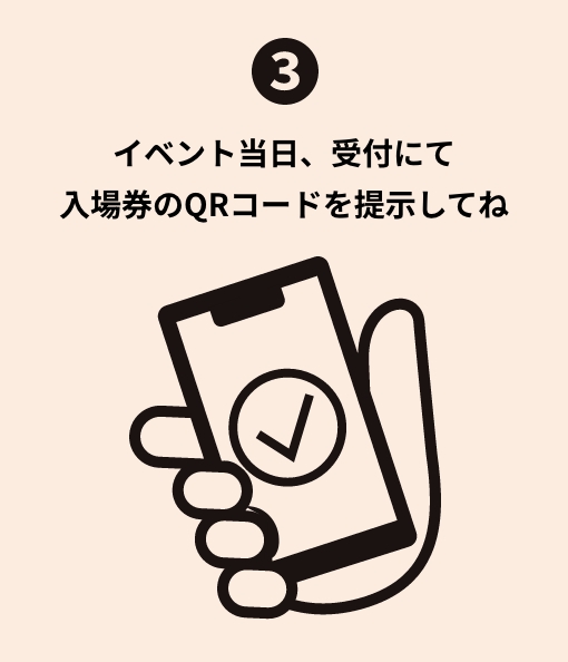 イベント当日、受付にて入場券のQRコードを提示してね